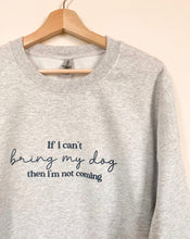 Load image into Gallery viewer, If I can&#39;t bring my dog, then I&#39;m not coming Ash Crewneck Sweater
